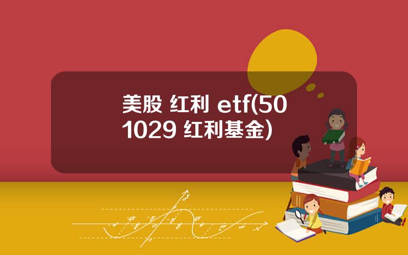 美股 红利 etf(501029 红利基金)